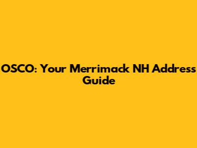 OSCO: Your Merrimack NH Address Guide