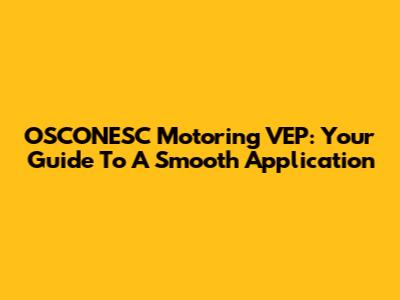 OSCONESC Motoring VEP: Your Guide To A Smooth Application