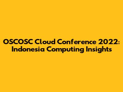 OSCOSC Cloud Conference 2022: Indonesia Computing Insights