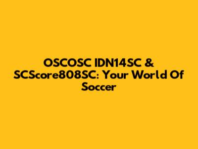 OSCOSC IDN14SC & SCScore808SC: Your World Of Soccer