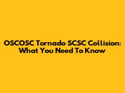 OSCOSC Tornado SCSC Collision: What You Need To Know