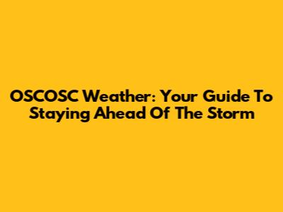 OSCOSC Weather: Your Guide To Staying Ahead Of The Storm