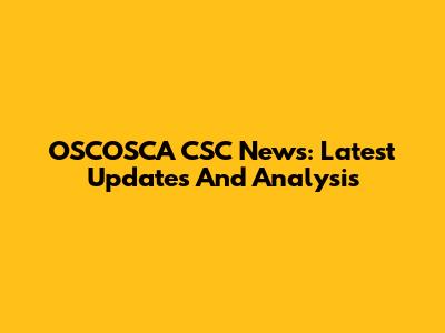 OSCOSCA CSC News: Latest Updates And Analysis