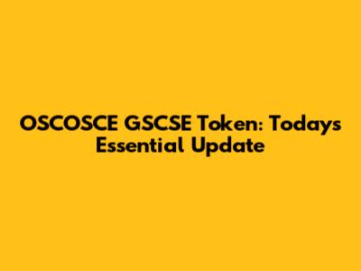 OSCOSCE GSCSE Token: Today's Essential Update