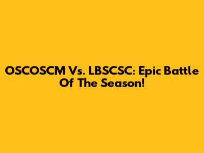 OSCOSCM Vs. LBSCSC: Epic Battle Of The Season!