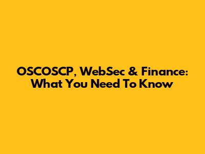 OSCOSCP, WebSec & Finance: What You Need To Know