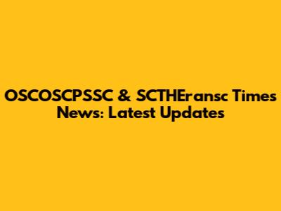OSCOSCPSSC & SCTHEransc Times News: Latest Updates