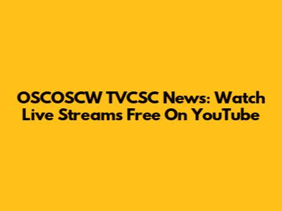 OSCOSCW TVCSC News: Watch Live Streams Free On YouTube