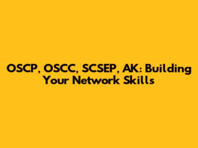OSCP, OSCC, SCSEP, AK: Building Your Network Skills