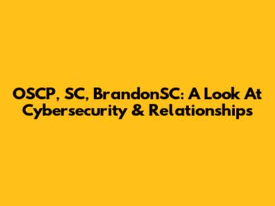 OSCP, SC, BrandonSC: A Look At Cybersecurity & Relationships