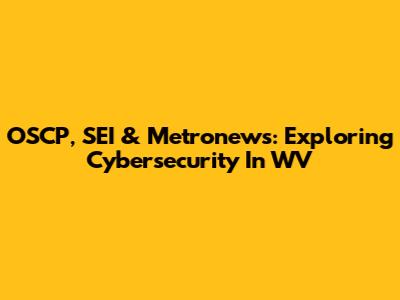 OSCP, SEI & Metronews: Exploring Cybersecurity In WV