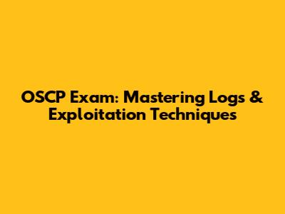 OSCP Exam: Mastering Logs & Exploitation Techniques