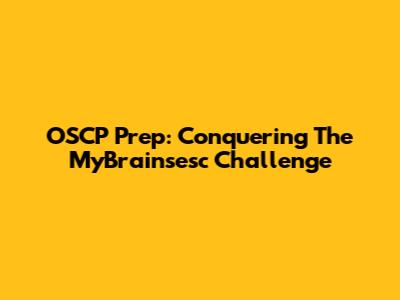 OSCP Prep: Conquering The MyBrainsesc Challenge