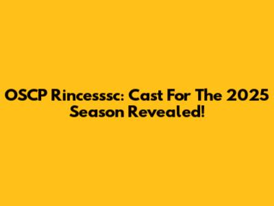 OSCP Rincesssc: Cast For The 2025 Season Revealed!