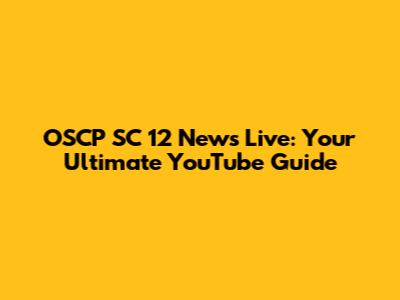 OSCP SC 12 News Live: Your Ultimate YouTube Guide