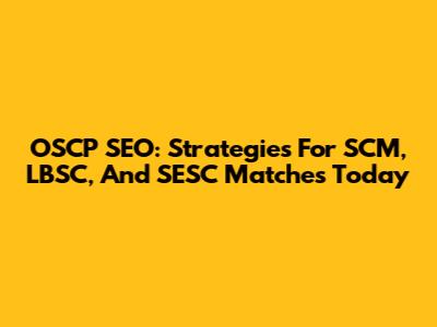 OSCP SEO: Strategies For SCM, LBSC, And SESC Matches Today
