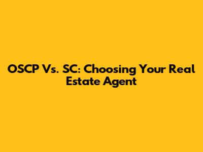 OSCP Vs. SC: Choosing Your Real Estate Agent