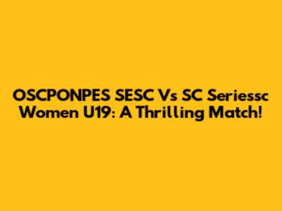 OSCPONPES SESC Vs SC Seriessc Women U19: A Thrilling Match!