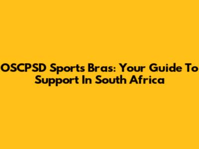 OSCPSD Sports Bras: Your Guide To Support In South Africa