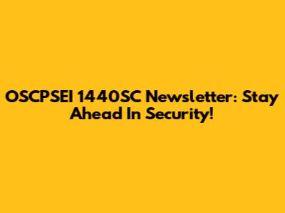 OSCPSEI 1440SC Newsletter: Stay Ahead In Security!