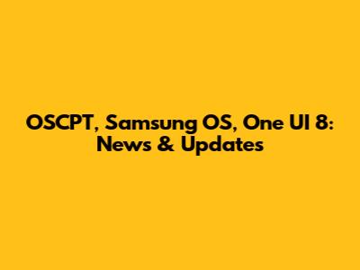 OSCPT, Samsung OS, One UI 8: News & Updates
