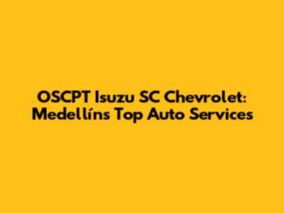 OSCPT Isuzu SC Chevrolet: Medellín's Top Auto Services