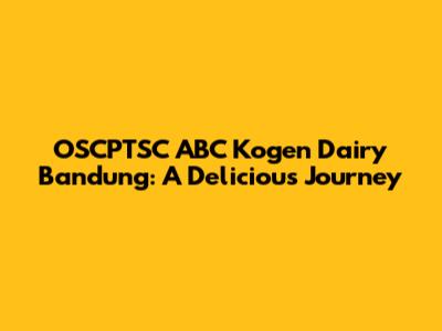 OSCPTSC ABC Kogen Dairy Bandung: A Delicious Journey
