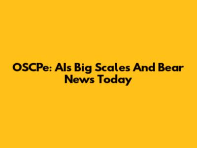 OSCPe: AI's Big Scales And Bear News Today