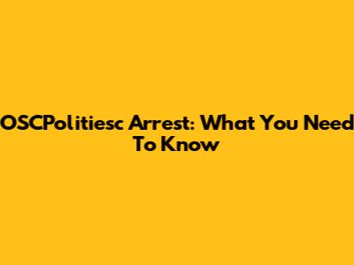 OSCPolitiesc Arrest: What You Need To Know