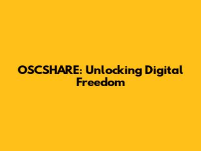 OSCSHARE: Unlocking Digital Freedom