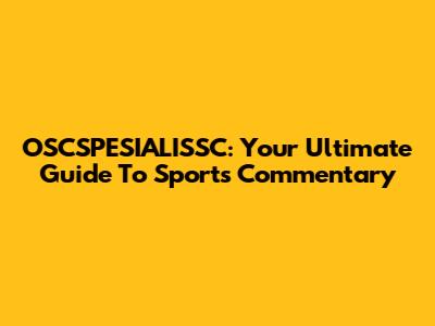 OSCSPESIALISSC: Your Ultimate Guide To Sports Commentary