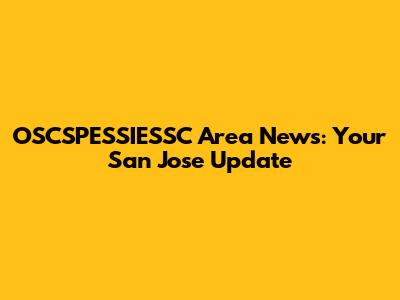 OSCSPESSIESSC Area News: Your San Jose Update