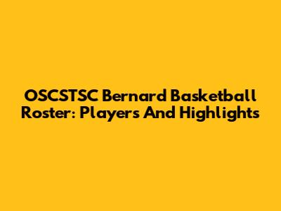 OSCSTSC Bernard Basketball Roster: Players And Highlights