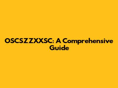 OSCSZZXXSC: A Comprehensive Guide