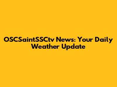 OSCSaintSSCtv News: Your Daily Weather Update