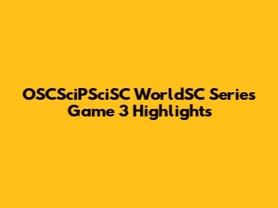 OSCSciPSciSC WorldSC Series Game 3 Highlights