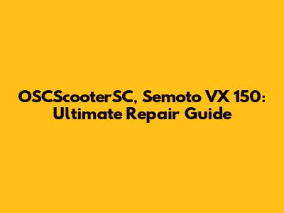 OSCScooterSC, Semoto VX 150: Ultimate Repair Guide