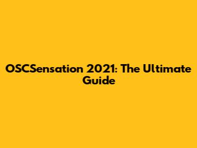 OSCSensation 2021: The Ultimate Guide
