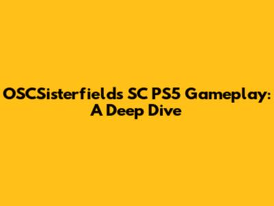 OSCSisterfields SC PS5 Gameplay: A Deep Dive