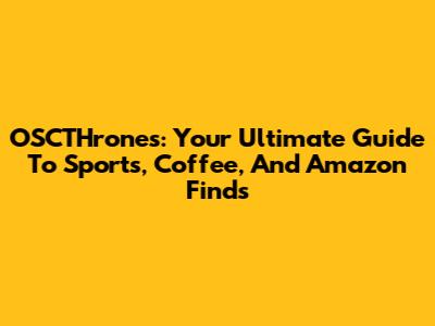 OSCTHrones: Your Ultimate Guide To Sports, Coffee, And Amazon Finds