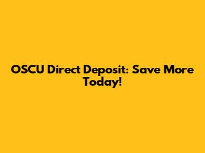 OSCU Direct Deposit: Save More Today!