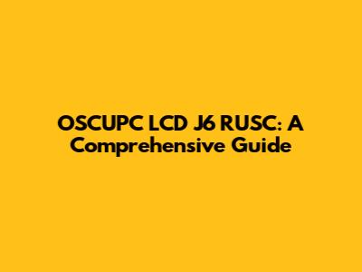 OSCUPC LCD J6 RUSC: A Comprehensive Guide