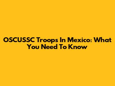 OSCUSSC Troops In Mexico: What You Need To Know