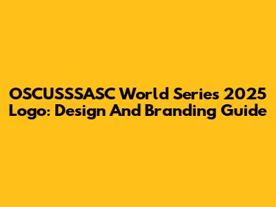 OSCUSSSASC World Series 2025 Logo: Design And Branding Guide
