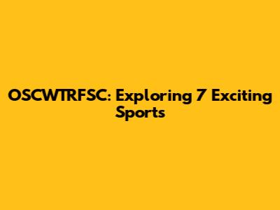 OSCWTRFSC: Exploring 7 Exciting Sports
