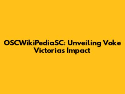 OSCWikiPediaSC: Unveiling Voke Victoria's Impact