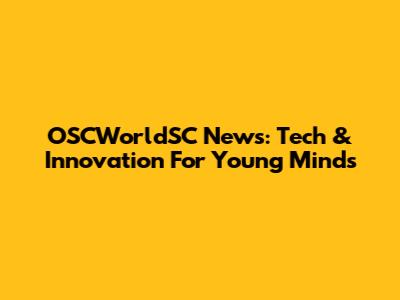 OSCWorldSC News: Tech & Innovation For Young Minds
