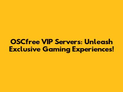 OSCfree VIP Servers: Unleash Exclusive Gaming Experiences!