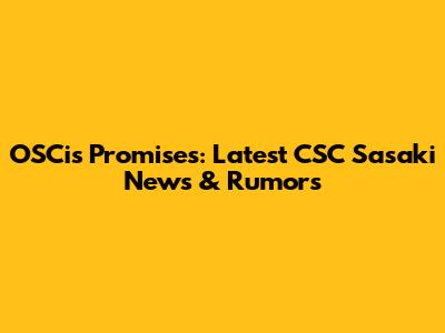 OSCis Promises: Latest CSC Sasaki News & Rumors