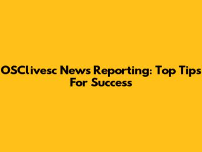 OSClivesc News Reporting: Top Tips For Success